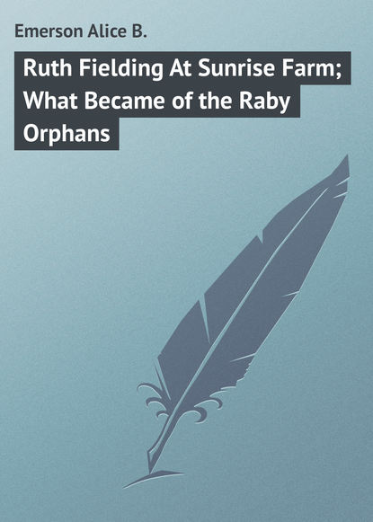 Книга Alice Emerson, Emerson Alice B. Ruth Fielding At Sunrise Farm; What Became of the Raby Orphans