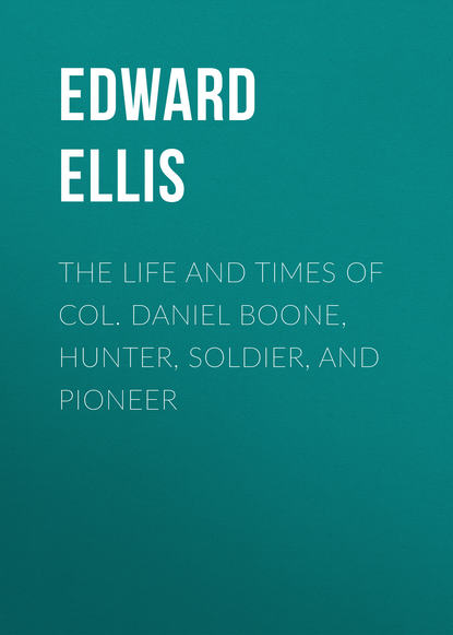Книга Ellis Edward Sylvester, Edward Ellis The Life and Times of Col. Daniel Boone, Hunter, Soldier, and Pioneer
