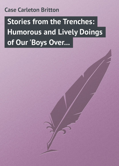 Книга Carleton Case, Case Carleton Britton Stories from the Trenches: Humorous and Lively Doings of Our 'Boys Over There'