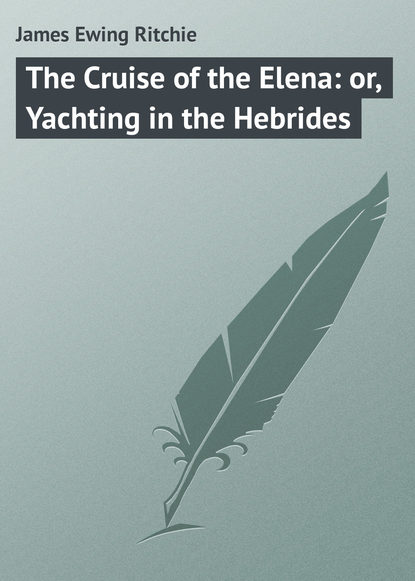 Книга James Ewing Ritchie, James Ritchie The Cruise of the Elena: or, Yachting in the Hebrides