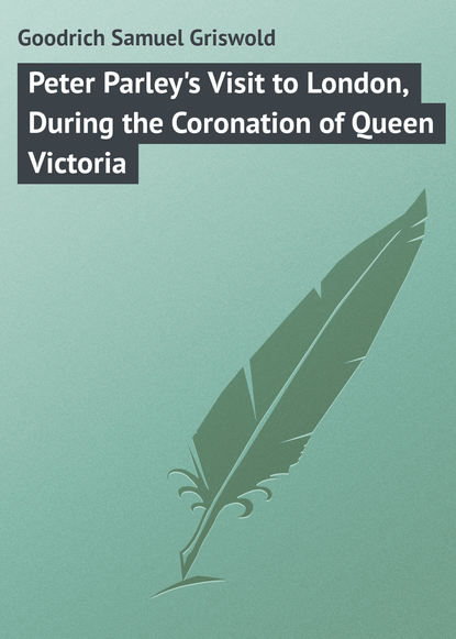 Книга Goodrich Samuel Griswold, Samuel Goodrich Peter Parley's Visit to London, During the Coronation of Queen Victoria