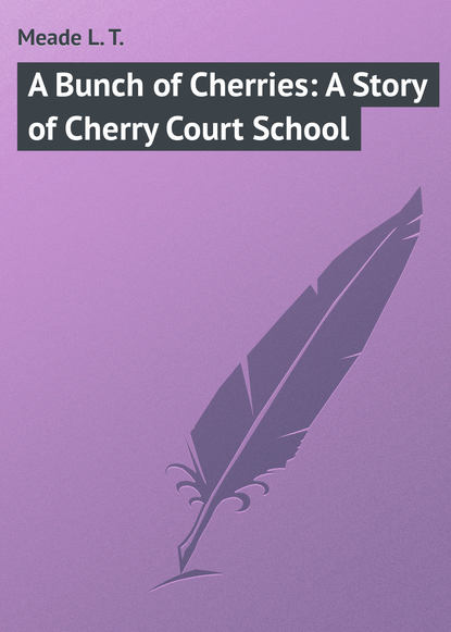 Книга L. Meade, Meade L. T. A Bunch of Cherries: A Story of Cherry Court School
