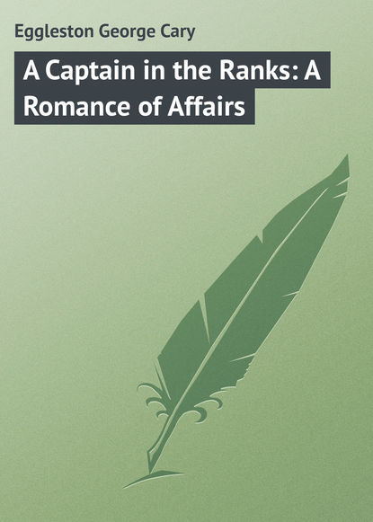 Книга Eggleston George Cary, George Eggleston A Captain in the Ranks: A Romance of Affairs