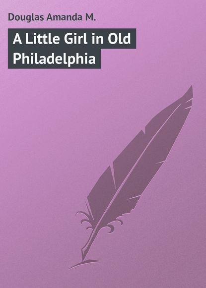 Книга Amanda Douglas, Douglas Amanda M. A Little Girl in Old Philadelphia
