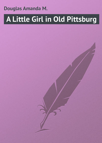 Книга Amanda Douglas, Douglas Amanda M. A Little Girl in Old Pittsburg