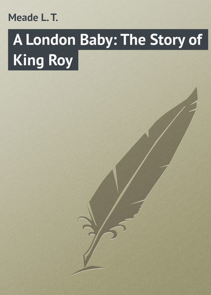 Книга L. Meade, Meade L. T. A London Baby: The Story of King Roy