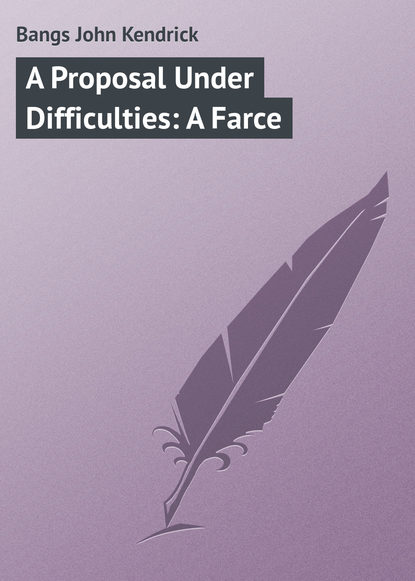 Книга Bangs John Kendrick, John Bangs A Proposal Under Difficulties: A Farce