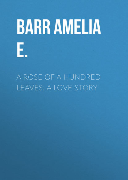Книга Amelia Barr, Barr Amelia E. A Rose of a Hundred Leaves: A Love Story