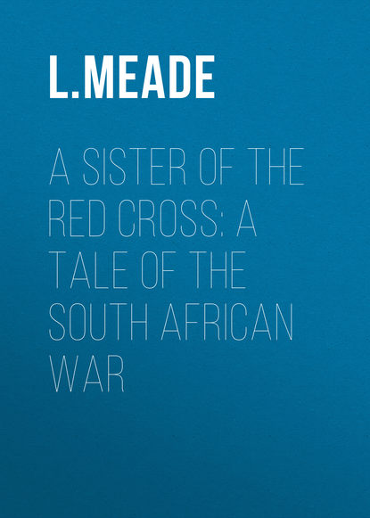 Книга L. Meade, Meade L. T. A Sister of the Red Cross: A Tale of the South African War