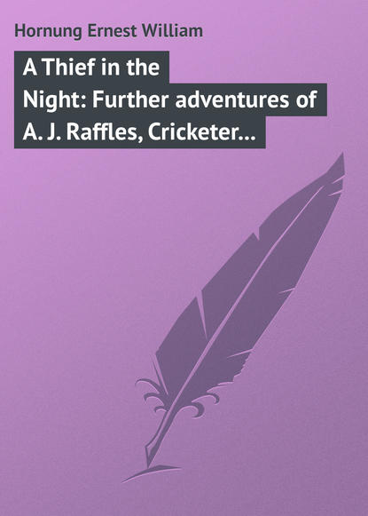 Книга Ernest Hornung, Hornung Ernest William A Thief in the Night: Further adventures of A. J. Raffles, Cricketer and Cracksman