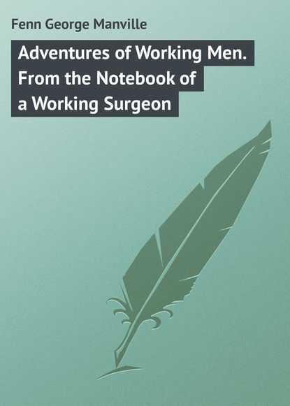 Книга Fenn George Manville, George Fenn Adventures of Working Men. From the Notebook of a Working Surgeon
