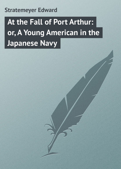 Книга Stratemeyer Edward, Edward Stratemeyer At the Fall of Port Arthur: or, A Young American in the Japanese Navy