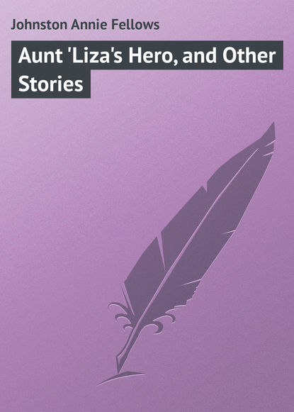 Книга Annie Johnston, Johnston Annie Fellows Aunt 'Liza's Hero, and Other Stories