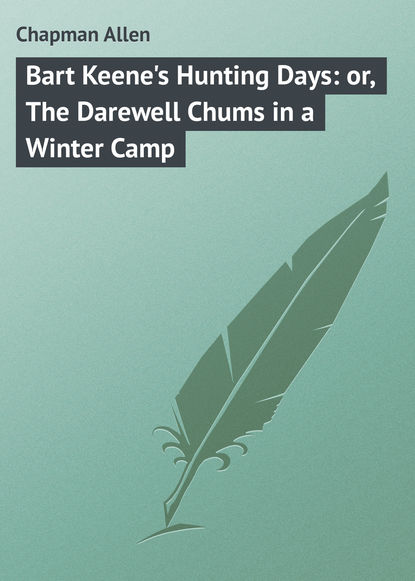 Книга Allen Chapman, Chapman Allen Bart Keene's Hunting Days: or, The Darewell Chums in a Winter Camp