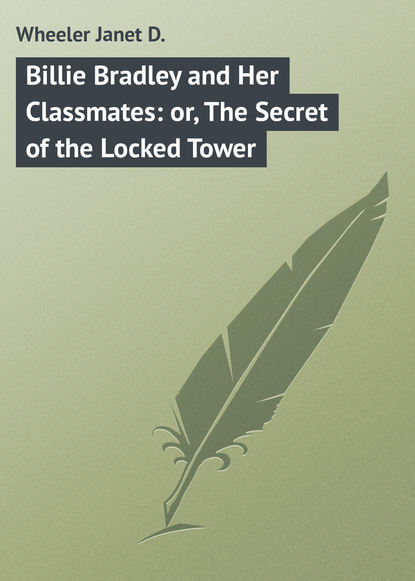 Книга Janet Wheeler, Wheeler Janet D. Billie Bradley and Her Classmates: or, The Secret of the Locked Tower