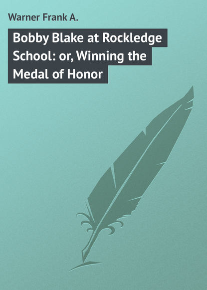 Книга Frank Warner, Warner Frank A. Bobby Blake at Rockledge School: or, Winning the Medal of Honor