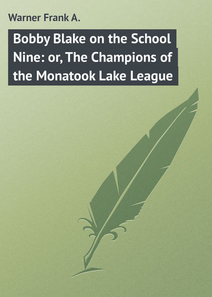 Книга Frank Warner, Warner Frank A. Bobby Blake on the School Nine: or, The Champions of the Monatook Lake League