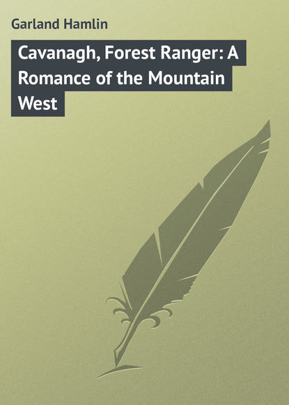 Книга Garland Hamlin, Hamlin Garland Cavanagh, Forest Ranger: A Romance of the Mountain West