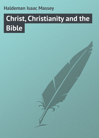 Книга Isaac Haldeman, Haldeman Isaac Massey Christ, Christianity and the Bible