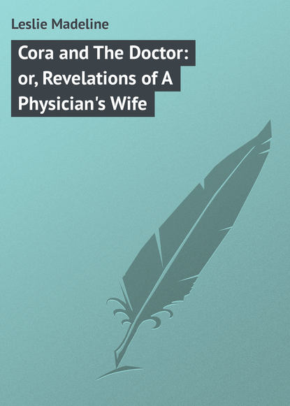Книга Leslie Madeline, Madeline Leslie Cora and The Doctor: or, Revelations of A Physician's Wife