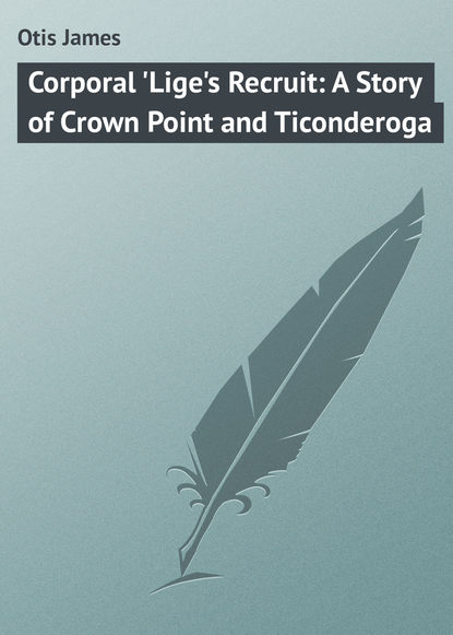 Книга James Otis, Otis James Corporal 'Lige's Recruit: A Story of Crown Point and Ticonderoga