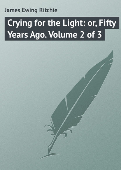 Книга James Ewing Ritchie, James Ritchie Crying for the Light: or, Fifty Years Ago. Volume 2 of 3