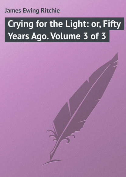 Книга James Ewing Ritchie, James Ritchie Crying for the Light: or, Fifty Years Ago. Volume 3 of 3