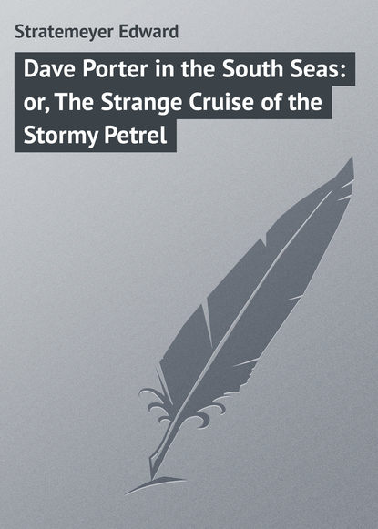 Книга Stratemeyer Edward, Edward Stratemeyer Dave Porter in the South Seas: or, The Strange Cruise of the Stormy Petrel