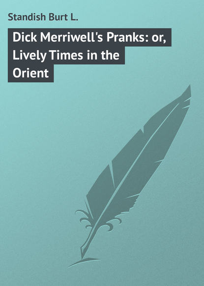 Книга Burt Standish, Standish Burt L. Dick Merriwell's Pranks: or, Lively Times in the Orient