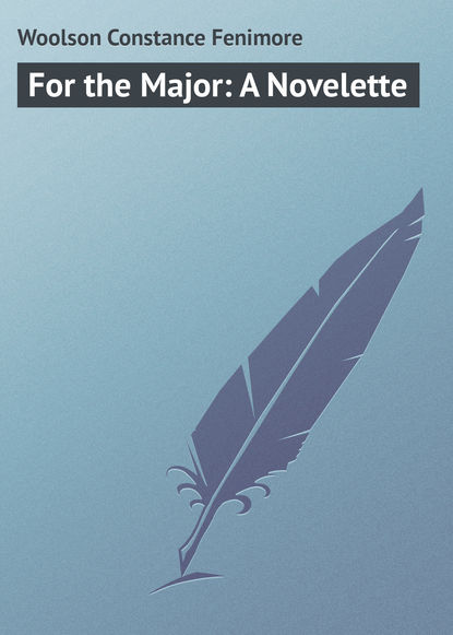 Книга Constance Woolson, Woolson Constance Fenimore For the Major: A Novelette