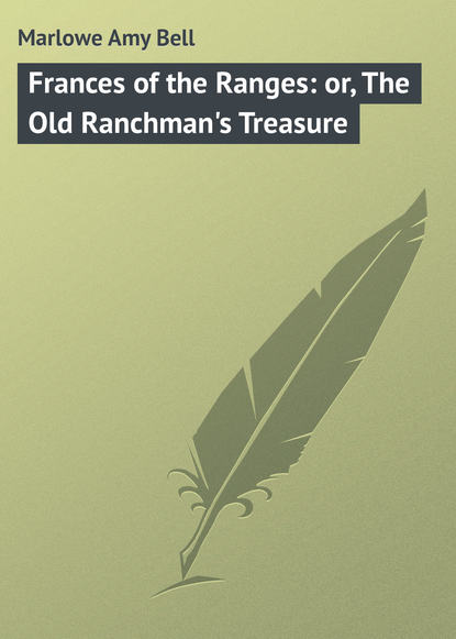 Книга Amy Marlowe, Marlowe Amy Bell Frances of the Ranges: or, The Old Ranchman's Treasure