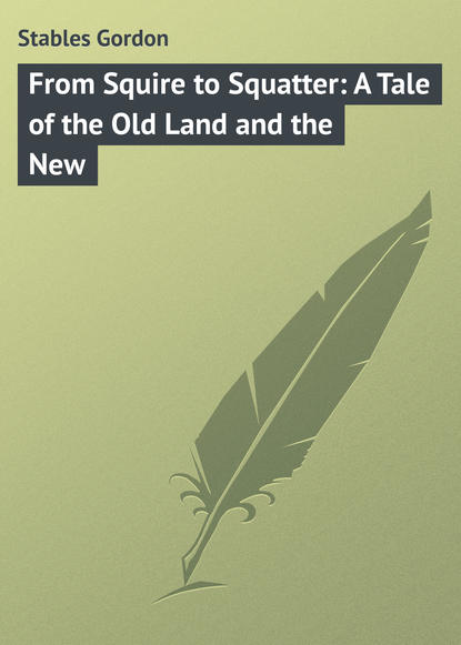 Книга Gordon Stables, Stables Gordon From Squire to Squatter: A Tale of the Old Land and the New