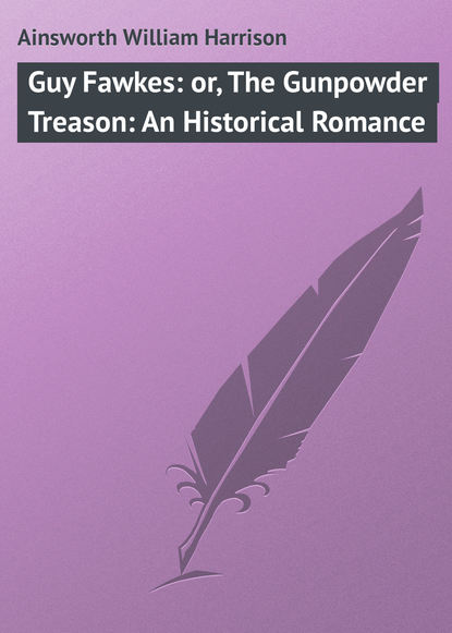 Книга William Ainsworth, Ainsworth William Harrison Guy Fawkes: or, The Gunpowder Treason: An Historical Romance