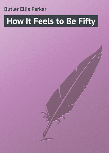 Книга Ellis Butler, Butler Ellis Parker How It Feels to Be Fifty