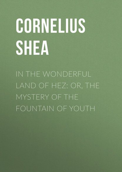 Книга Cornelius Shea, Shea Cornelius In the Wonderful Land of Hez: or, The Mystery of the Fountain of Youth