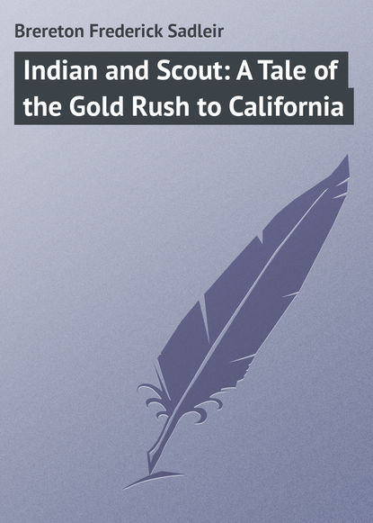 Книга Frederick Brereton, Brereton Frederick Sadleir Indian and Scout: A Tale of the Gold Rush to California