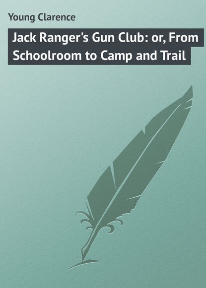 Книга Clarence Young, Young Clarence Jack Ranger's Gun Club: or, From Schoolroom to Camp and Trail