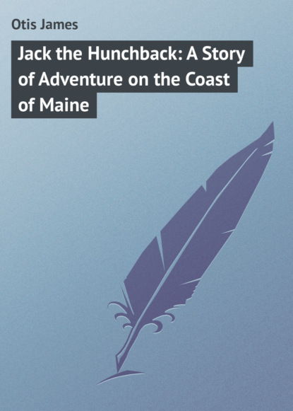 Книга James Otis, Otis James Jack the Hunchback: A Story of Adventure on the Coast of Maine