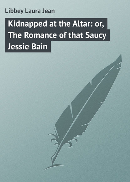 Книга Laura Libbey, Libbey Laura Jean Kidnapped at the Altar: or, The Romance of that Saucy Jessie Bain