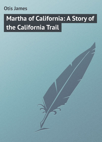 Книга James Otis, Otis James Martha of California: A Story of the California Trail