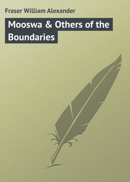 Книга William Fraser, Fraser William Alexander Mooswa & Others of the Boundaries