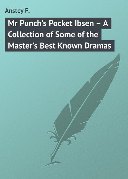 Книга F. Anstey, Anstey F. Mr Punch's Pocket Ibsen – A Collection of Some of the Master's Best Known Dramas
