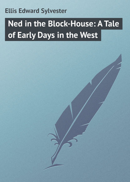 Книга Ellis Edward Sylvester, Edward Ellis Ned in the Block-House: A Tale of Early Days in the West