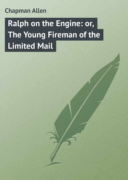 Книга Allen Chapman, Chapman Allen Ralph on the Engine: or, The Young Fireman of the Limited Mail