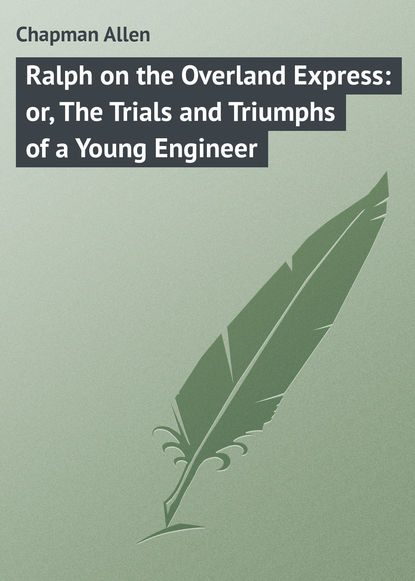 Книга Allen Chapman, Chapman Allen Ralph on the Overland Express: or, The Trials and Triumphs of a Young Engineer