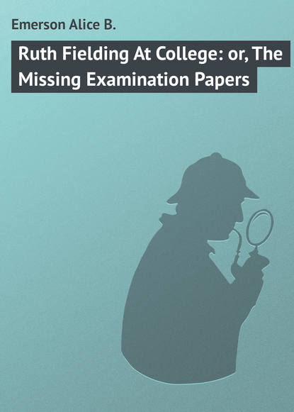 Книга Alice Emerson, Emerson Alice B. Ruth Fielding At College: or, The Missing Examination Papers