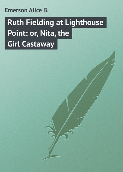 Книга Alice Emerson, Emerson Alice B. Ruth Fielding at Lighthouse Point: or, Nita, the Girl Castaway
