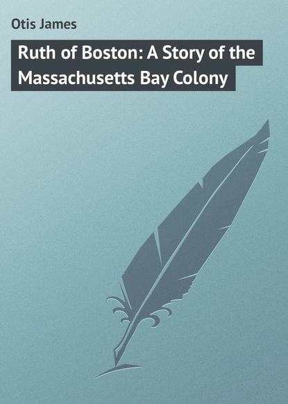 Книга James Otis, Otis James Ruth of Boston: A Story of the Massachusetts Bay Colony