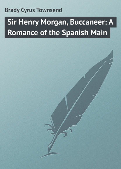 Книга Cyrus Brady, Brady Cyrus Townsend Sir Henry Morgan, Buccaneer: A Romance of the Spanish Main