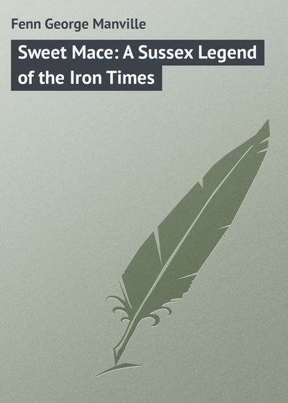Книга Fenn George Manville, George Fenn Sweet Mace: A Sussex Legend of the Iron Times